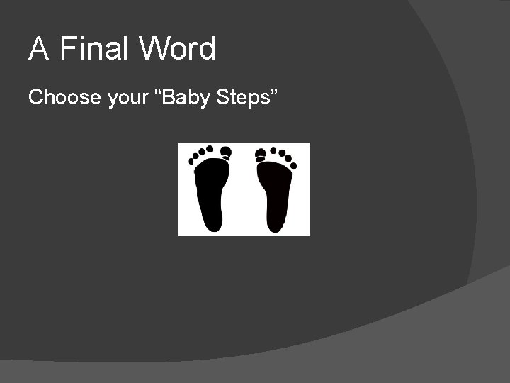 A Final Word Choose your “Baby Steps” 