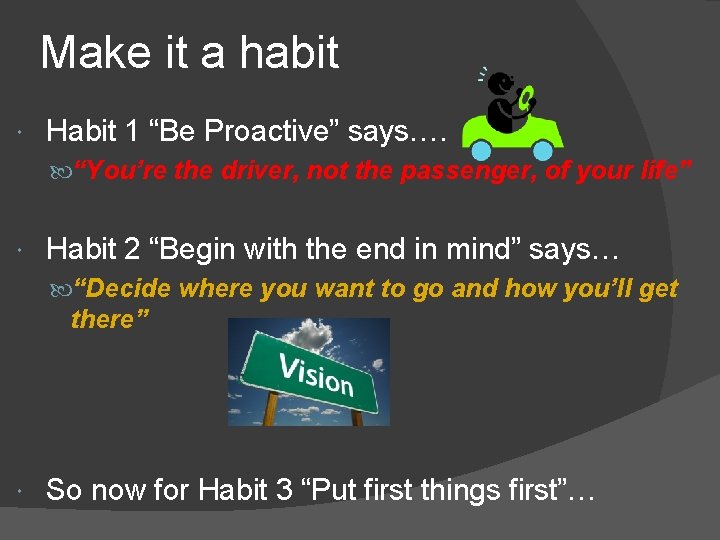 Make it a habit Habit 1 “Be Proactive” says…. “You’re the driver, not the