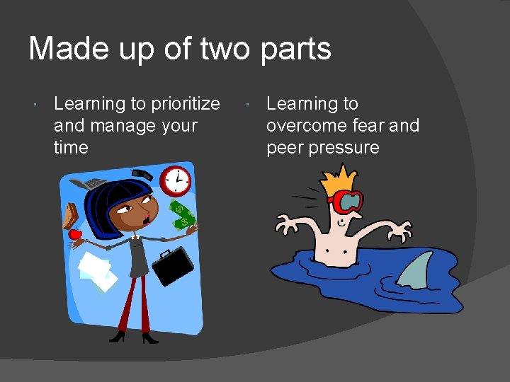 Made up of two parts Learning to prioritize and manage your time Learning to