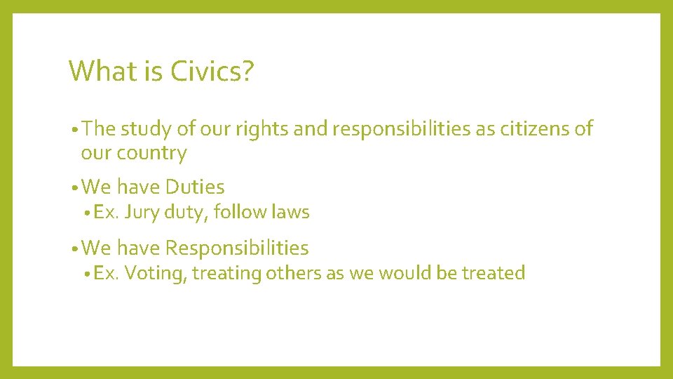 What is Civics? • The study of our rights and responsibilities as citizens of