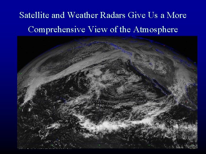 Satellite and Weather Radars Give Us a More Comprehensive View of the Atmosphere Satellite and Weather Radars Give Us a More Comprehensive View of the Atmosphere