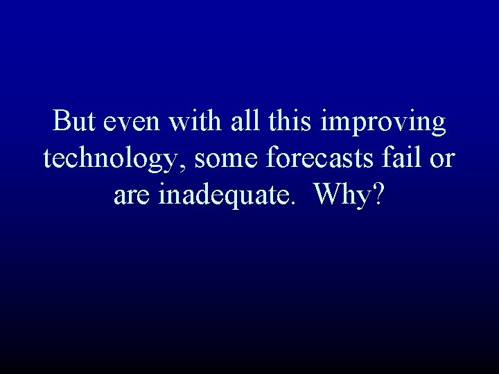 But even with all this improving technology, some forecasts fail or are inadequate. Why? But even with all this improving technology, some forecasts fail or are inadequate. Why?