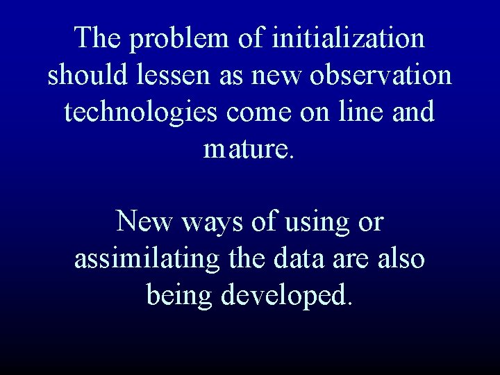 The problem of initialization should lessen as new observation technologies come on line and The problem of initialization should lessen as new observation technologies come on line and