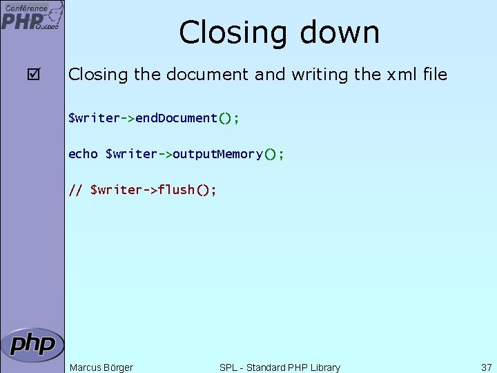 Closing down þ Closing the document and writing the xml file $writer->end. Document(); echo