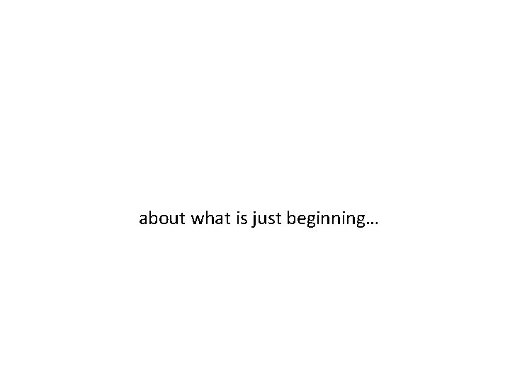 about what is just beginning… 