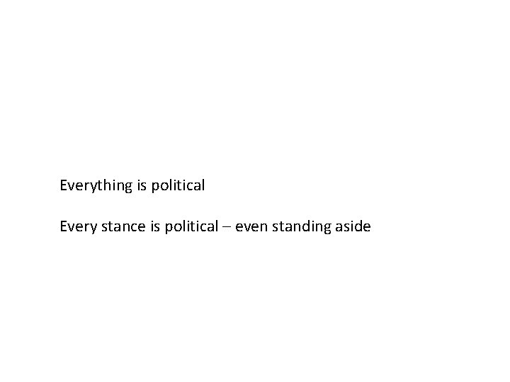 Everything is political Every stance is political – even standing aside 