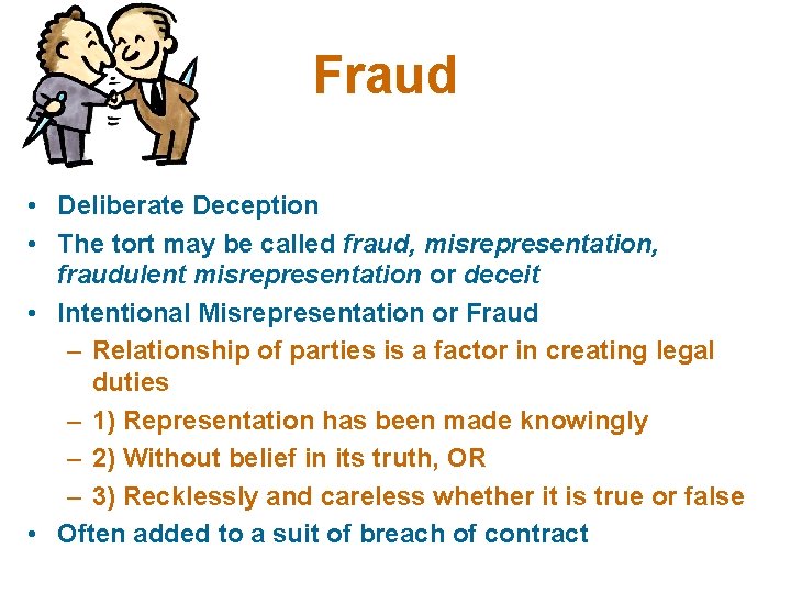 Fraud • Deliberate Deception • The tort may be called fraud, misrepresentation, fraudulent misrepresentation