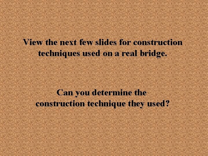 View the next few slides for construction techniques used on a real bridge. Can
