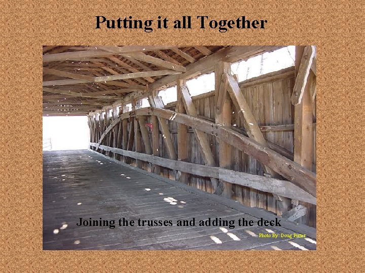 Putting it all Together Joining the trusses and adding the deck Photo By: Doug