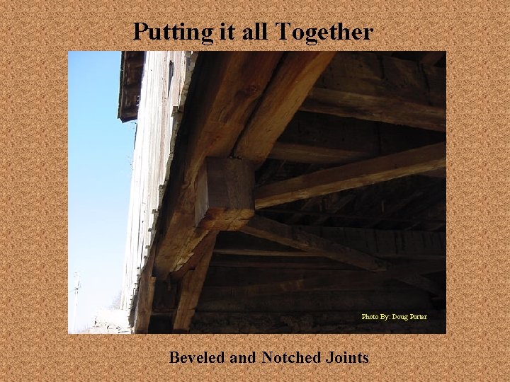 Putting it all Together Photo By: Doug Porter Beveled and Notched Joints 