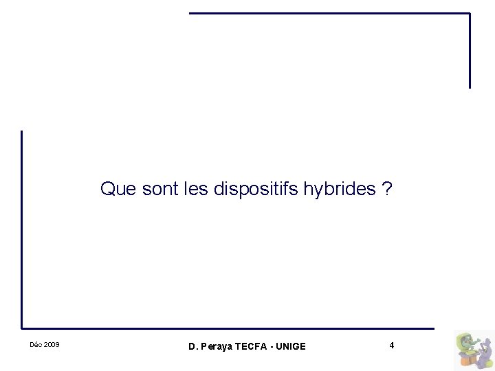 Que sont les dispositifs hybrides ? Déc 2009 D. Peraya TECFA - UNIGE 4