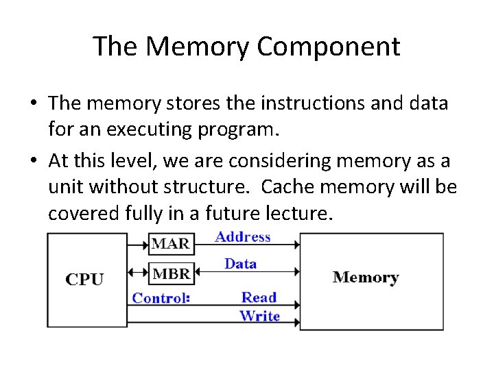 The Memory Component • The memory stores the instructions and data for an executing