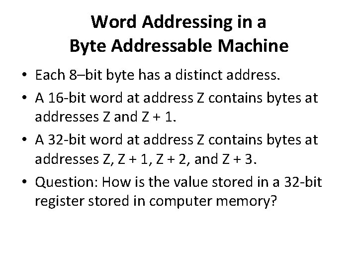 Word Addressing in a Byte Addressable Machine • Each 8–bit byte has a distinct