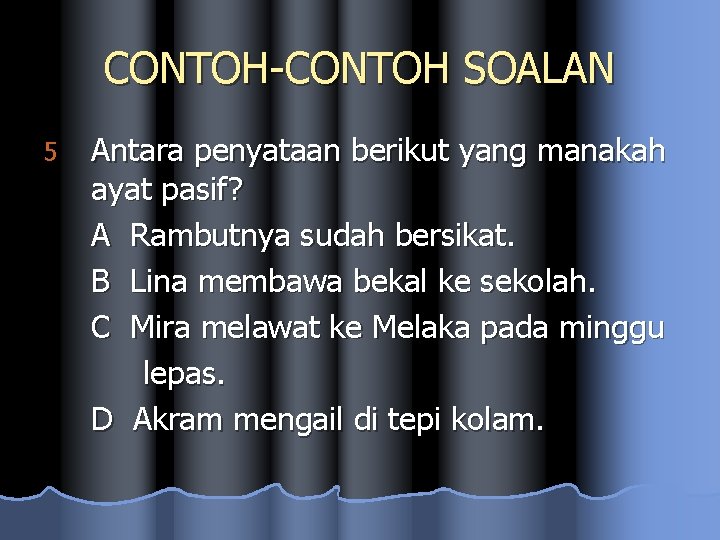 CONTOH-CONTOH SOALAN 5 Antara penyataan berikut yang manakah ayat pasif? A Rambutnya sudah bersikat.