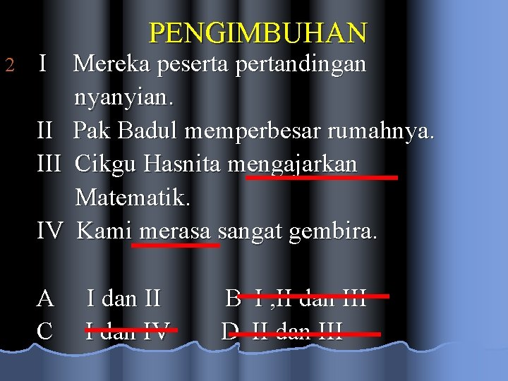 PENGIMBUHAN 2 I Mereka peserta pertandingan nyanyian. II Pak Badul memperbesar rumahnya. III Cikgu