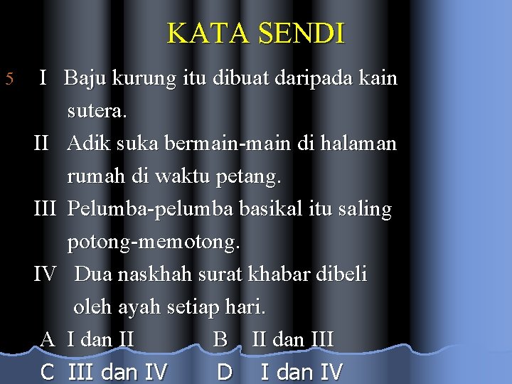 KATA SENDI 5 I Baju kurung itu dibuat daripada kain sutera. II Adik suka