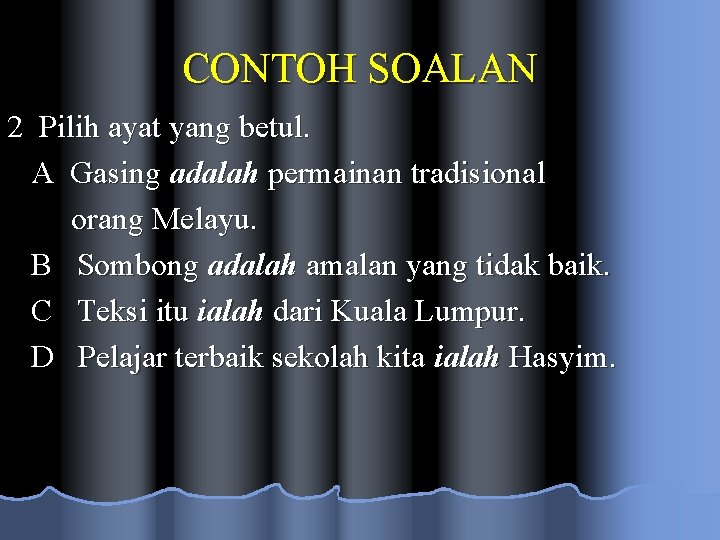 CONTOH SOALAN 2 Pilih ayat yang betul. A Gasing adalah permainan tradisional orang Melayu.