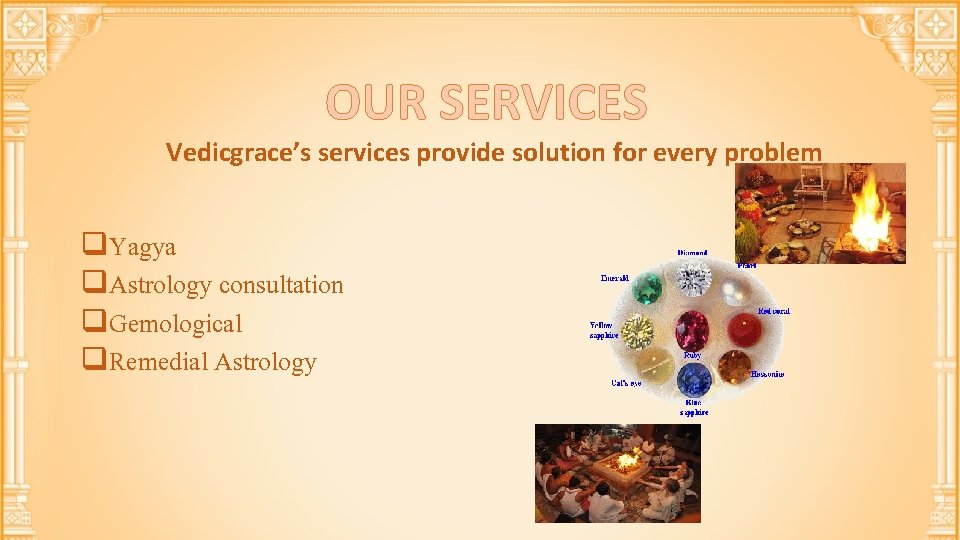 OUR SERVICES Vedicgrace’s services provide solution for every problem q. Yagya q. Astrology consultation