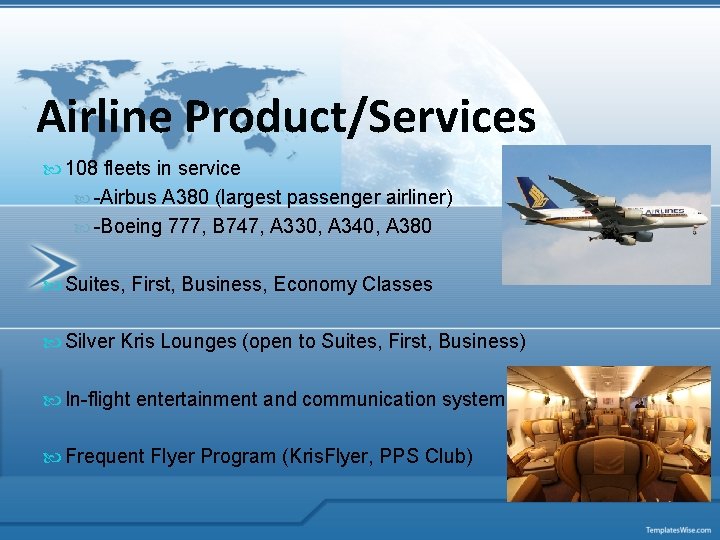 Airline Product/Services 108 fleets in service -Airbus A 380 (largest passenger airliner) -Boeing 777,