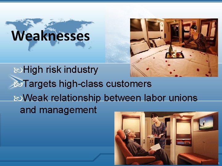 Weaknesses High risk industry Targets high-class customers Weak relationship between labor unions and management