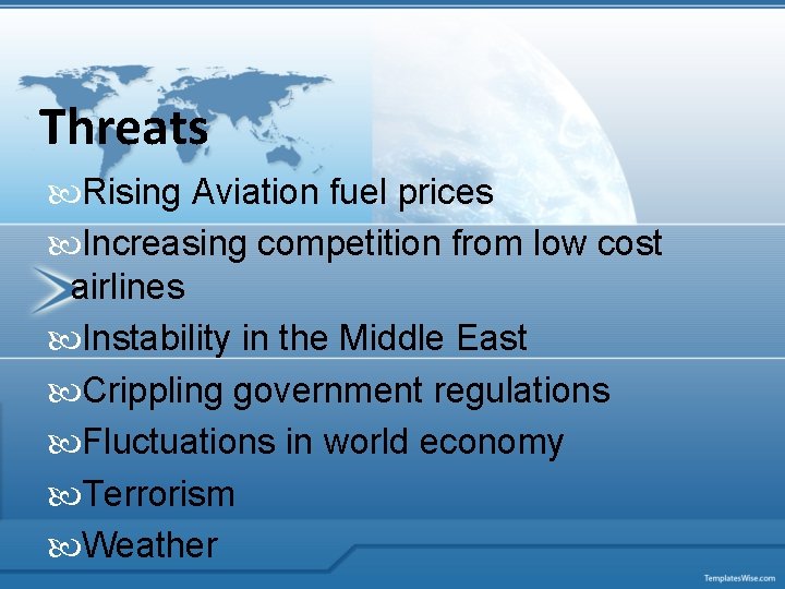Threats Rising Aviation fuel prices Increasing competition from low cost airlines Instability in the