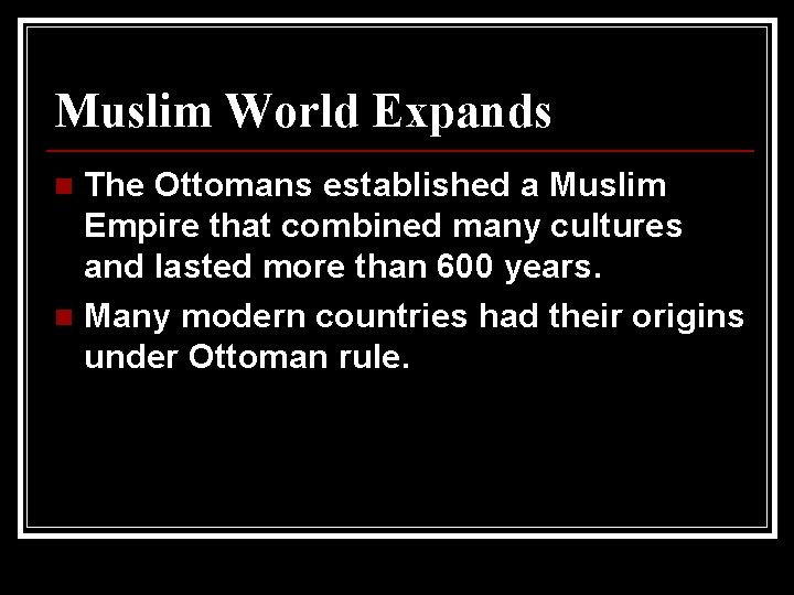 Muslim World Expands The Ottomans established a Muslim Empire that combined many cultures and