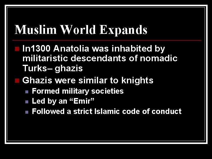 Muslim World Expands In 1300 Anatolia was inhabited by militaristic descendants of nomadic Turks–