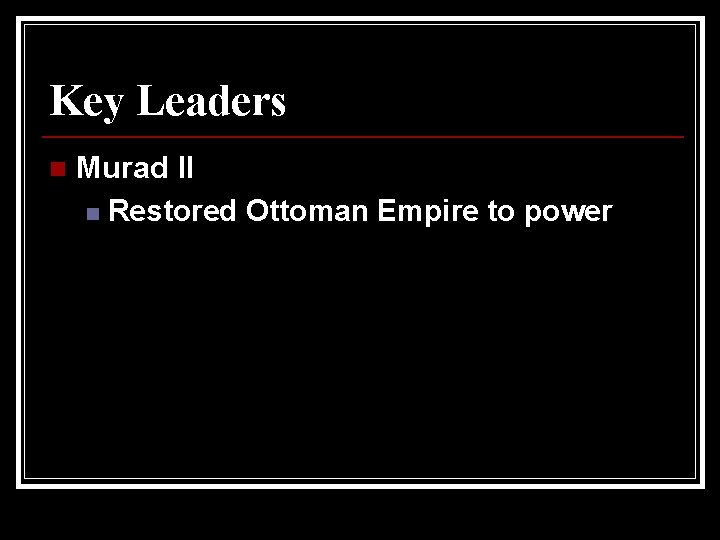 Key Leaders n Murad II n Restored Ottoman Empire to power 