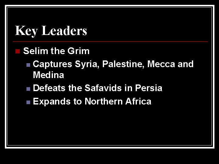 Key Leaders n Selim the Grim n Captures Syria, Palestine, Mecca and Medina n