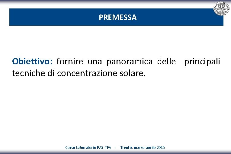 PREMESSA Obiettivo: fornire una panoramica delle principali tecniche di concentrazione solare. Corso Laboratorio PAS-TFA