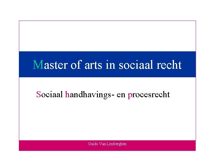 Master of arts in sociaal recht Sociaal handhavings- en procesrecht Guido Van Limberghen 