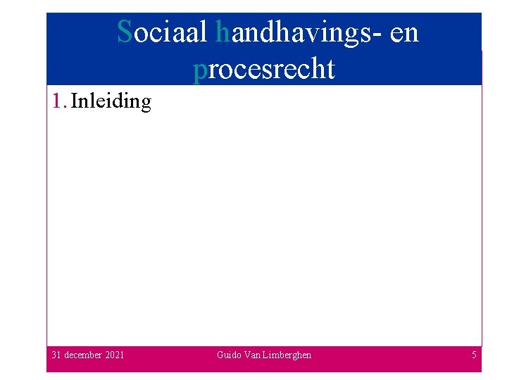 Sociaal handhavings- en procesrecht 1. Inleiding 31 december 2021 Guido Van Limberghen 5 