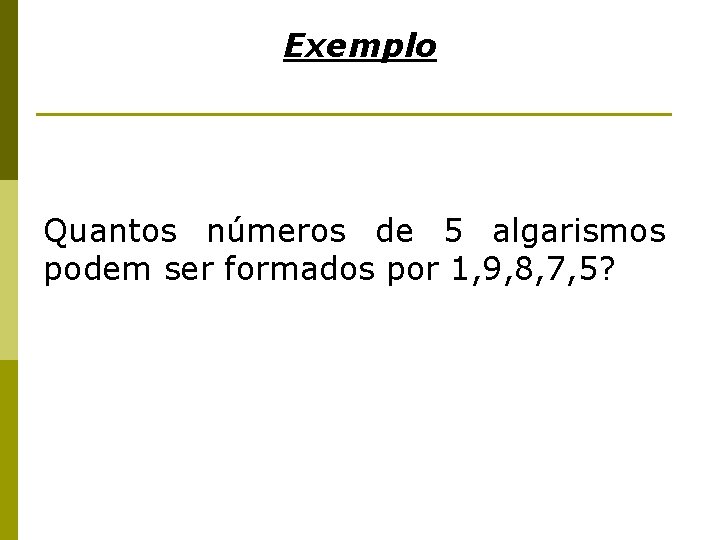 Exemplo Quantos números de 5 algarismos podem ser formados por 1, 9, 8, 7,