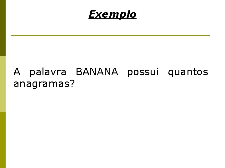 Exemplo A palavra BANANA possui quantos anagramas? 