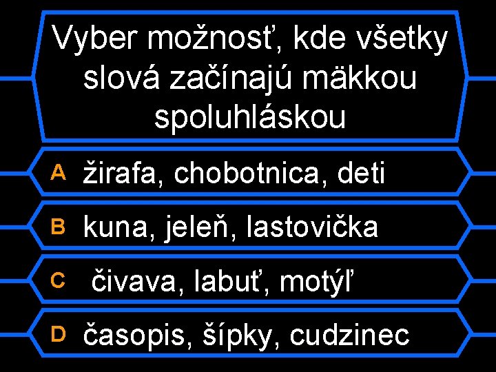 Vyber možnosť, kde všetky slová začínajú mäkkou spoluhláskou A žirafa, chobotnica, deti B kuna,