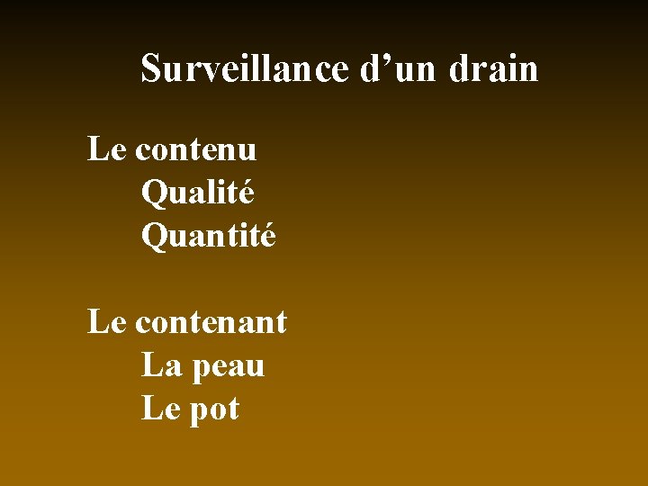 Surveillance d’un drain Le contenu Qualité Quantité Le contenant La peau Le pot 