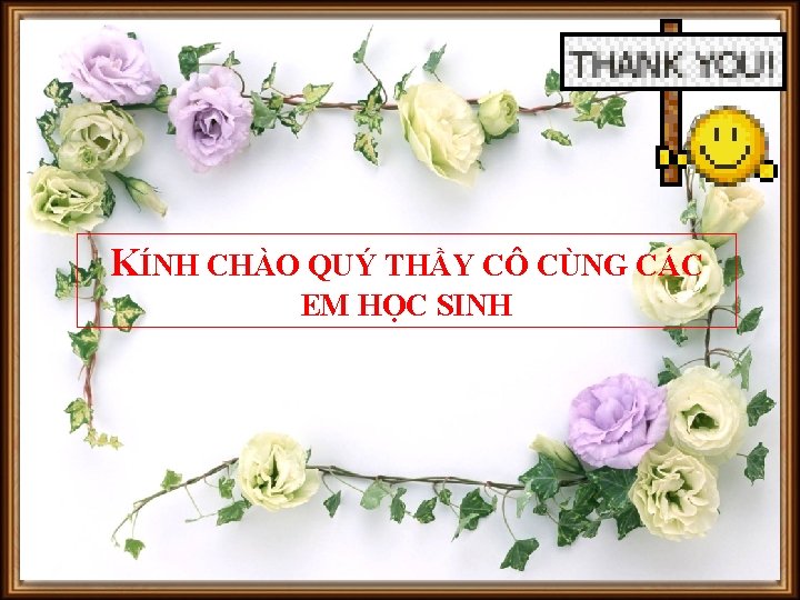 KÍNH CHÀO QUÝ THẦY CÔ CÙNG CÁC EM HỌC SINH 