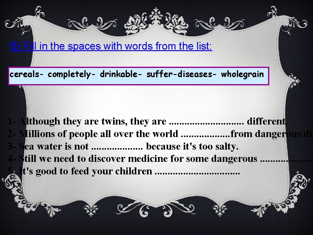 B) Fill in the spaces with words from the list: cereals- completely- drinkable- suffer-diseases-