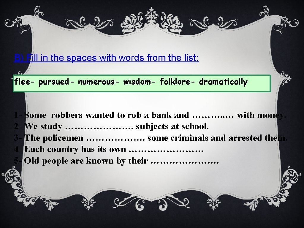 B) Fill in the spaces with words from the list: flee- pursued- numerous- wisdom-