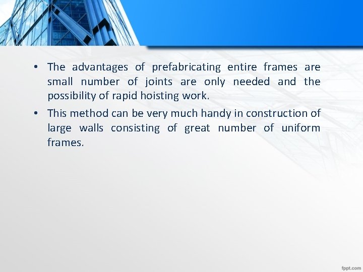 • The advantages of prefabricating entire frames are small number of joints are