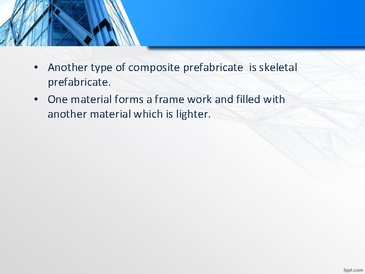  • Another type of composite prefabricate is skeletal prefabricate. • One material forms