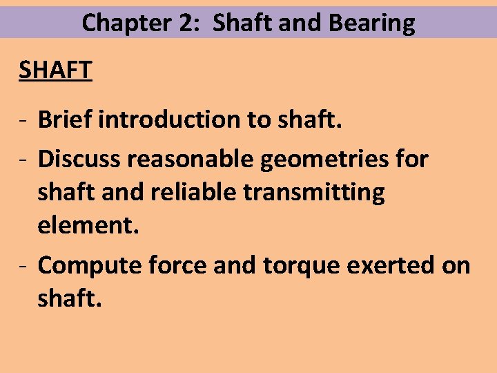 Chapter 2: Shaft and Bearing SHAFT - Brief introduction to shaft. - Discuss reasonable