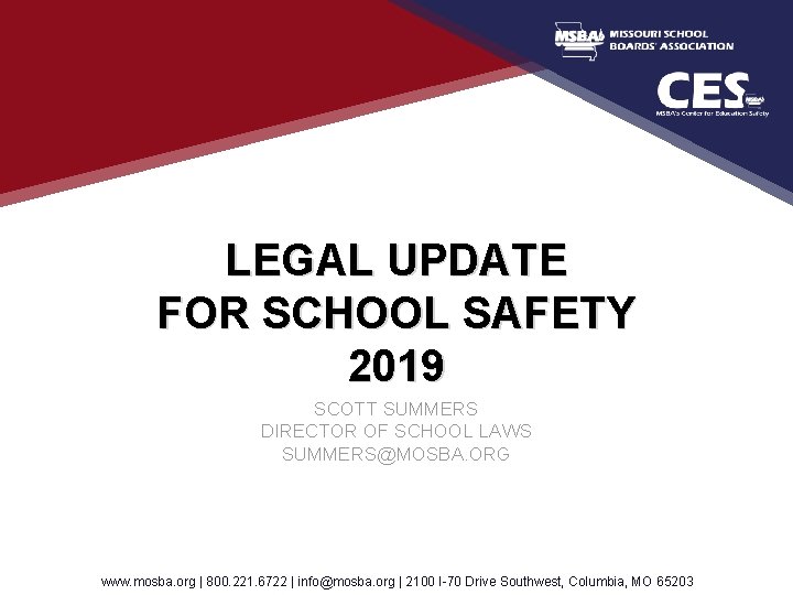 LEGAL UPDATE FOR SCHOOL SAFETY 2019 SCOTT SUMMERS DIRECTOR OF SCHOOL LAWS SUMMERS@MOSBA. ORG