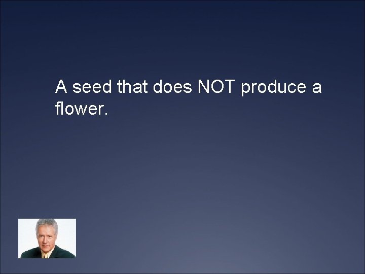 A seed that does NOT produce a flower. 