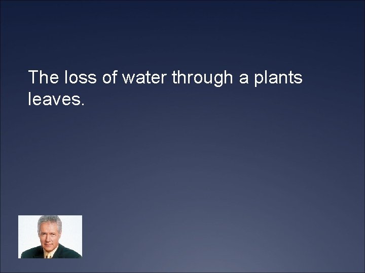 The loss of water through a plants leaves. 