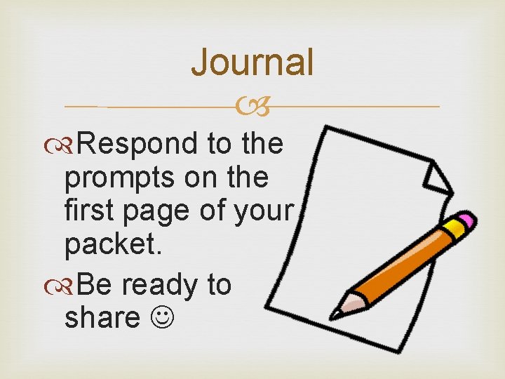 Journal Respond to the prompts on the first page of your packet. Be ready