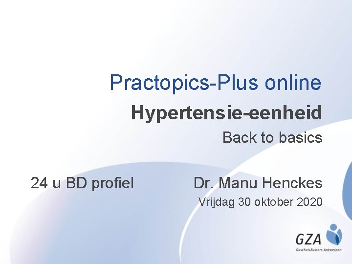 Practopics-Plus online Hypertensie-eenheid Back to basics 24 u BD profiel Dr. Manu Henckes Vrijdag