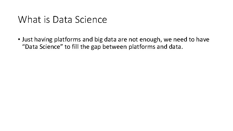 What is Data Science • Just having platforms and big data are not enough,