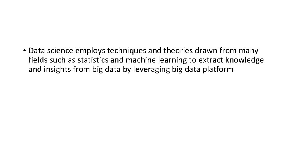  • Data science employs techniques and theories drawn from many fields such as