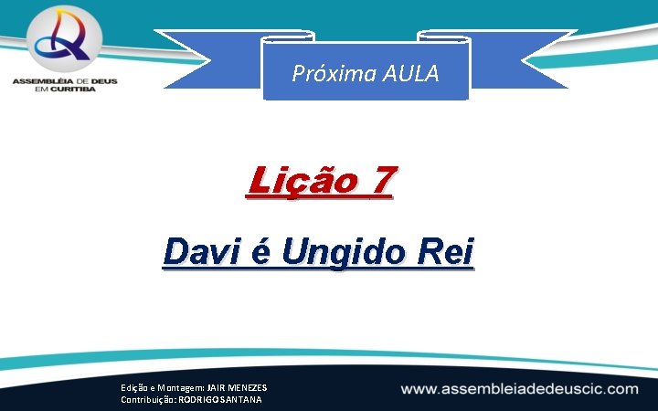 Próxima AULA Lição 7 Davi é Ungido Rei Edição e Montagem: JAIR MENEZES Contribuição: